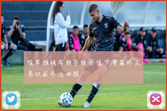 绿军推销布朗导致价值下滑最终交易仅获乔治回报