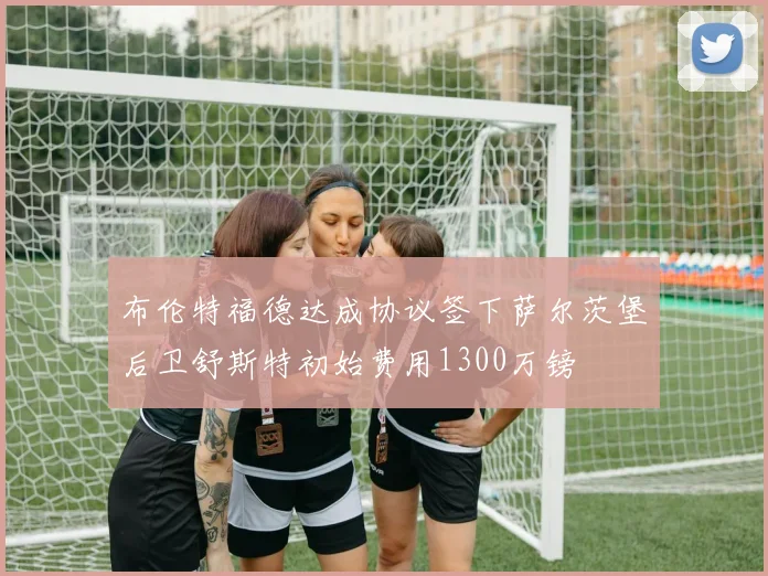 布伦特福德达成协议签下萨尔茨堡后卫舒斯特初始费用1300万镑