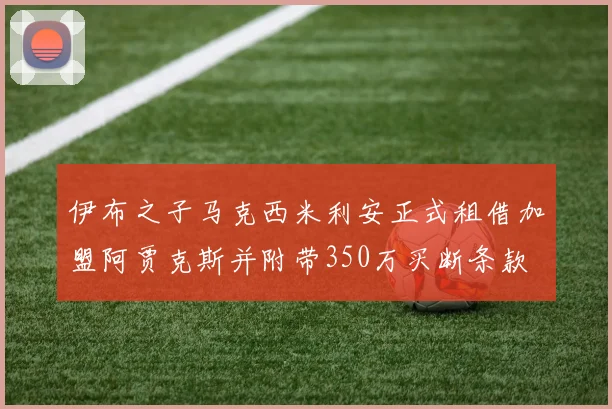 伊布之子马克西米利安正式租借加盟阿贾克斯并附带350万买断条款