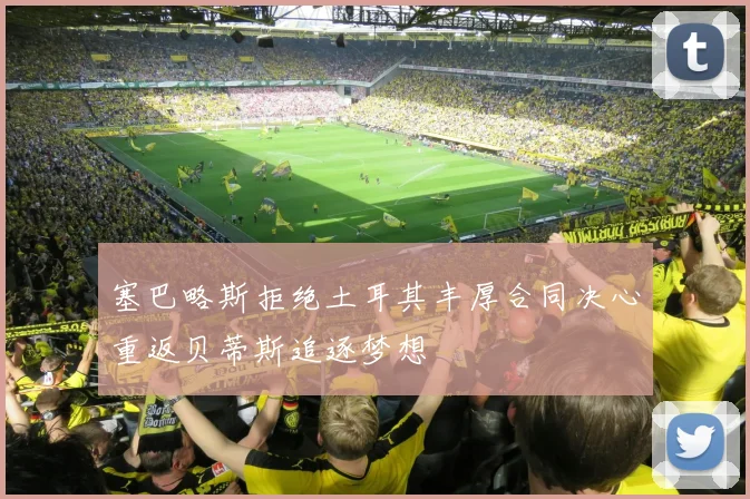 塞巴略斯拒绝土耳其丰厚合同决心重返贝蒂斯追逐梦想