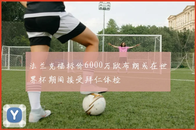 法兰克福标价6000万欧布朗或在世界杯期间接受拜仁体检