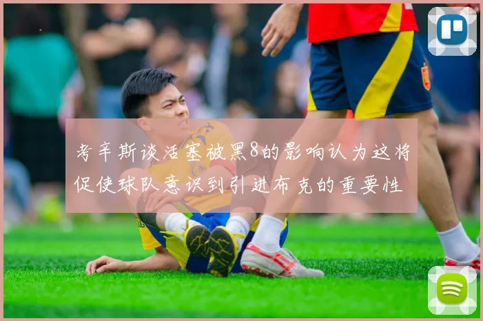 考辛斯谈活塞被黑8的影响认为这将促使球队意识到引进布克的重要性