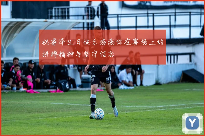 祝睿泽生日快乐感谢你在赛场上的拼搏精神与坚守信念