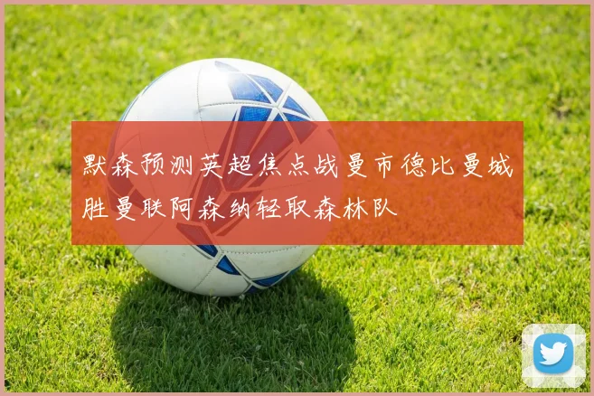 默森预测英超焦点战曼市德比曼城胜曼联阿森纳轻取森林队