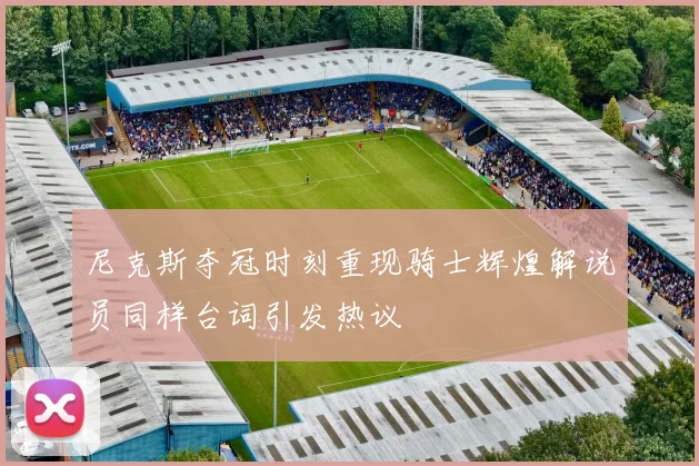 尼克斯夺冠时刻重现骑士辉煌解说员同样台词引发热议