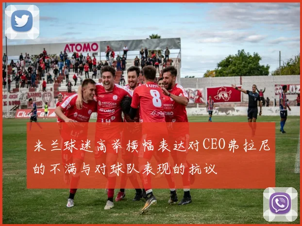 米兰球迷高举横幅表达对CEO弗拉尼的不满与对球队表现的抗议