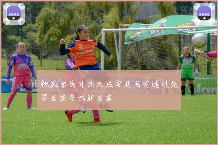 鲍威尔离开热火成定局或将通过先签后换寻找新东家