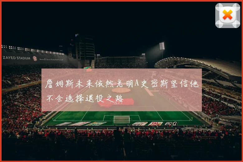 詹姆斯未来依然光明A史密斯坚信他不会选择退役之路
