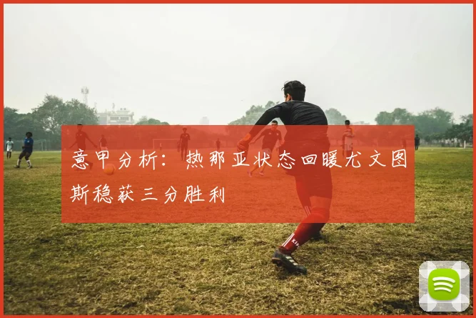 意甲分析：热那亚状态回暖尤文图斯稳获三分胜利