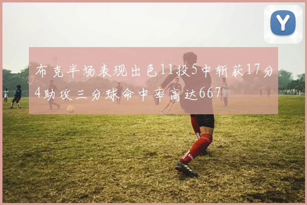 布克半场表现出色11投5中斩获17分4助攻三分球命中率高达667