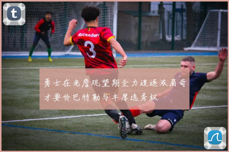 勇士在老詹观望期全力追逐浓眉奇才要价巴特勒与丰厚选秀权